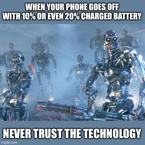 Terminator 2 robots | WHEN YOUR PHONE GOES OFF WITH 10% OR EVEN 20% CHARGED BATTERY; NEVER TRUST THE TECHNOLOGY | image tagged in iphone,cell phone,technology,funny,so true memes,iphone x | made w/ Imgflip meme maker
