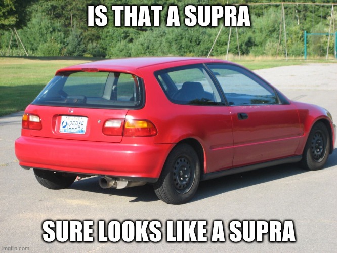 Is that a supra | IS THAT A SUPRA; SURE LOOKS LIKE A SUPRA | image tagged in honda civic | made w/ Imgflip meme maker