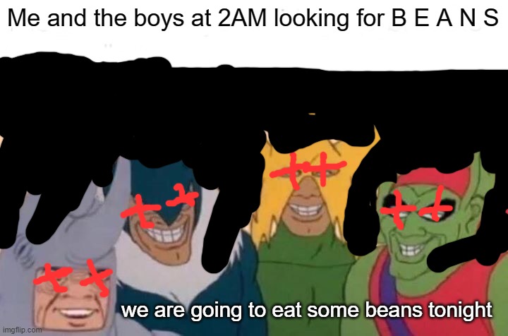 Me And The Boys | Me and the boys at 2AM looking for B E A N S; we are going to eat some beans tonight | image tagged in memes,me and the boys | made w/ Imgflip meme maker