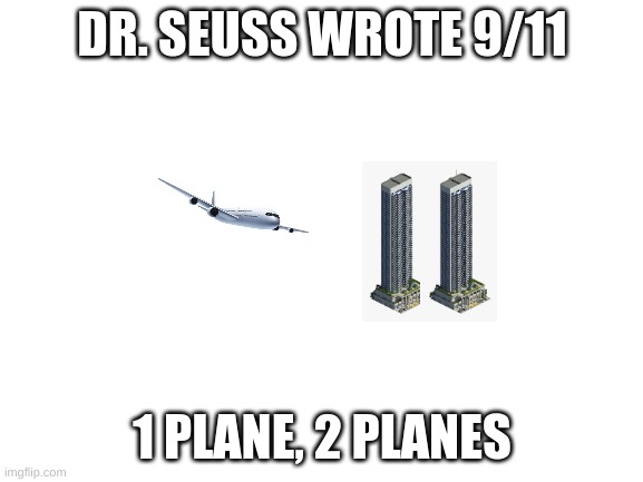 dark humor lol | DR. SEUSS WROTE 9/11; 1 PLANE, 2 PLANES | image tagged in blank white template | made w/ Imgflip meme maker