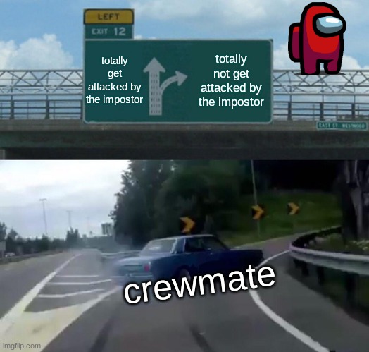 Left Exit 12 Off Ramp | totally get attacked by the impostor; totally not get attacked by the impostor; crewmate | image tagged in memes,left exit 12 off ramp | made w/ Imgflip meme maker