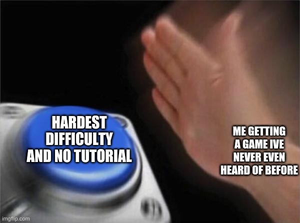 considering that im a LOT better than you would think | HARDEST DIFFICULTY AND NO TUTORIAL; ME GETTING A GAME IVE NEVER EVEN HEARD OF BEFORE | image tagged in memes,blank nut button | made w/ Imgflip meme maker