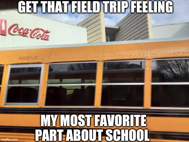 Today is my school field trip | GET THAT FIELD TRIP FEELING; MY MOST FAVORITE PART ABOUT SCHOOL | image tagged in funny memes | made w/ Imgflip meme maker