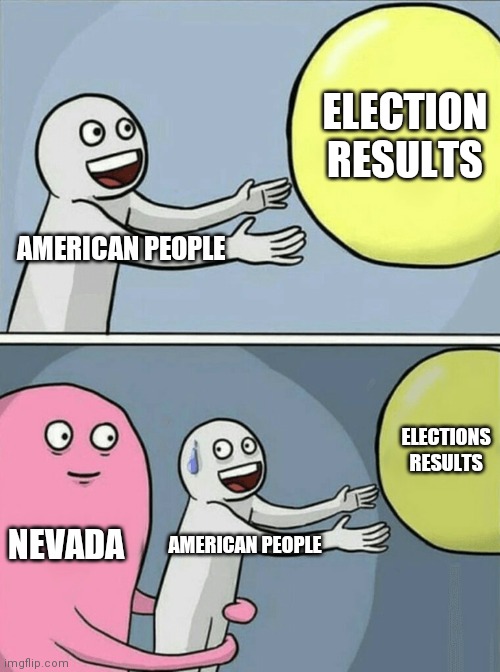 Running Away Balloon Meme | ELECTION RESULTS; AMERICAN PEOPLE; ELECTIONS RESULTS; NEVADA; AMERICAN PEOPLE | image tagged in memes,running away balloon | made w/ Imgflip meme maker