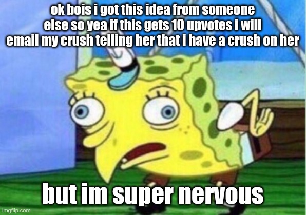 read this | ok bois i got this idea from someone else so yea if this gets 10 upvotes i will email my crush telling her that i have a crush on her; but im super nervous | image tagged in memes,mocking spongebob,help me | made w/ Imgflip meme maker