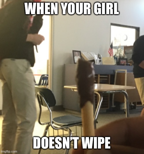 It do be like that | WHEN YOUR GIRL; DOESN’T WIPE | image tagged in funny,food,school | made w/ Imgflip meme maker