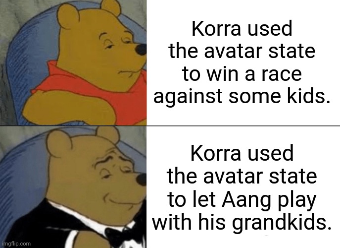 Tuxedo Winnie The Pooh | Korra used the avatar state to win a race against some kids. Korra used the avatar state to let Aang play with his grandkids. | image tagged in memes,tuxedo winnie the pooh,avatar,the legend of korra,aang | made w/ Imgflip meme maker