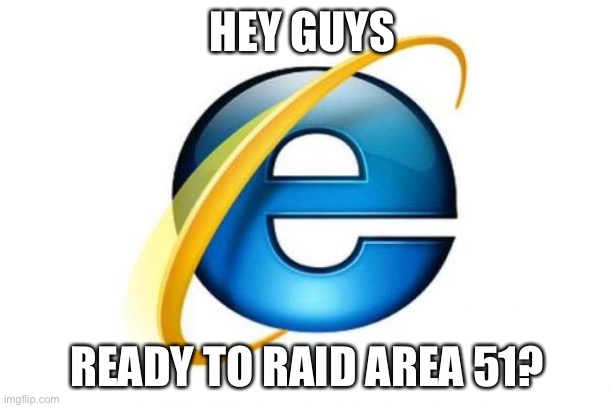 Slow | HEY GUYS; READY TO RAID AREA 51? | image tagged in memes,internet explorer | made w/ Imgflip meme maker