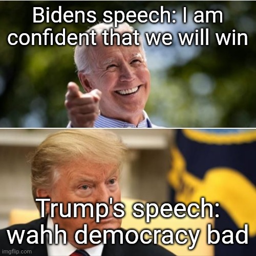 Trump hates democracy bcs there's a chance he'll lose! | Bidens speech: I am confident that we will win; Trump's speech: wahh democracy bad | image tagged in biden and trump | made w/ Imgflip meme maker
