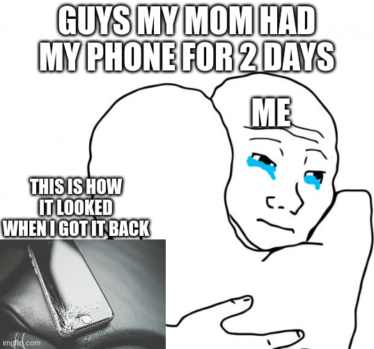 I Know That Feel Bro | GUYS MY MOM HAD MY PHONE FOR 2 DAYS; ME; THIS IS HOW IT LOOKED WHEN I GOT IT BACK | image tagged in memes,i know that feel bro | made w/ Imgflip meme maker