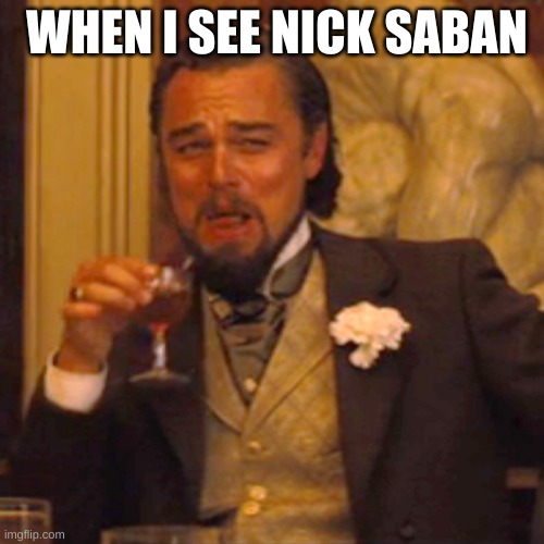 Laughing Leo | WHEN I SEE NICK SABAN | image tagged in memes,laughing leo | made w/ Imgflip meme maker