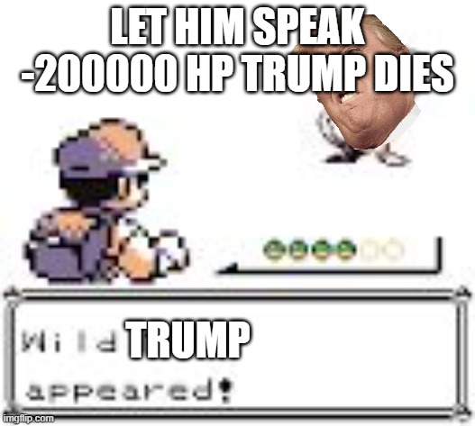this is good extinction | LET HIM SPEAK -200000 HP TRUMP DIES; TRUMP | image tagged in suddenly a wild _ appears | made w/ Imgflip meme maker