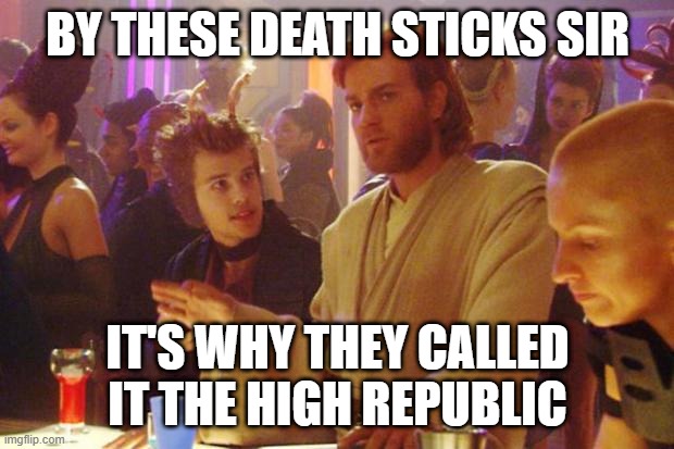 Obi Wan Death Sticks | BY THESE DEATH STICKS SIR IT'S WHY THEY CALLED IT THE HIGH REPUBLIC | image tagged in obi wan death sticks | made w/ Imgflip meme maker