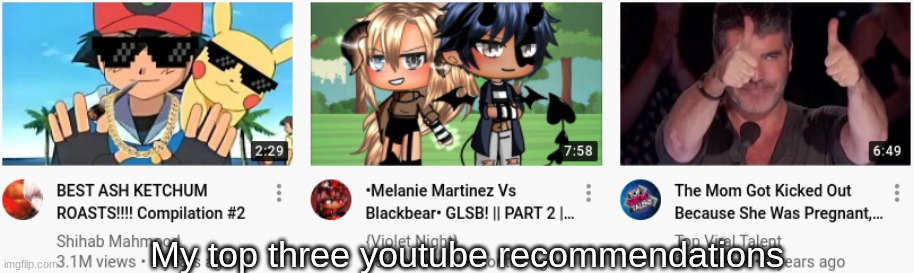 .-. | My top three youtube recommendations | made w/ Imgflip meme maker