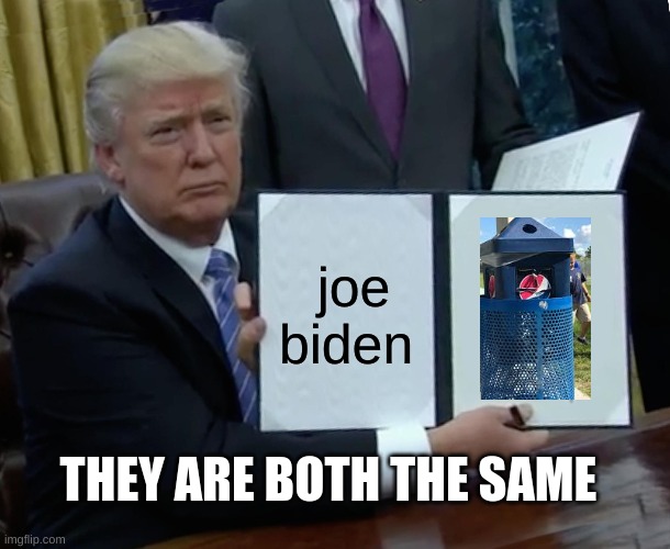 Trump Bill Signing | joe biden; THEY ARE BOTH THE SAME | image tagged in memes,trump bill signing | made w/ Imgflip meme maker