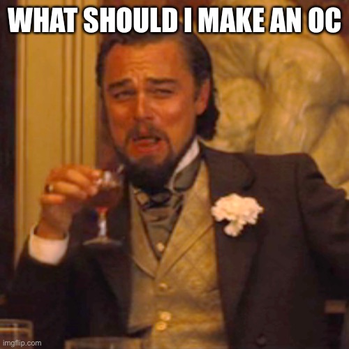 And this will be drawn | WHAT SHOULD I MAKE AN OC | image tagged in memes,laughing leo | made w/ Imgflip meme maker