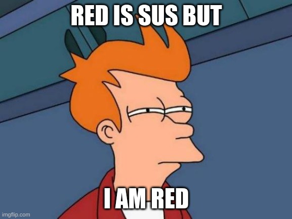 rd | RED IS SUS BUT; I AM RED | image tagged in memes,futurama fry | made w/ Imgflip meme maker