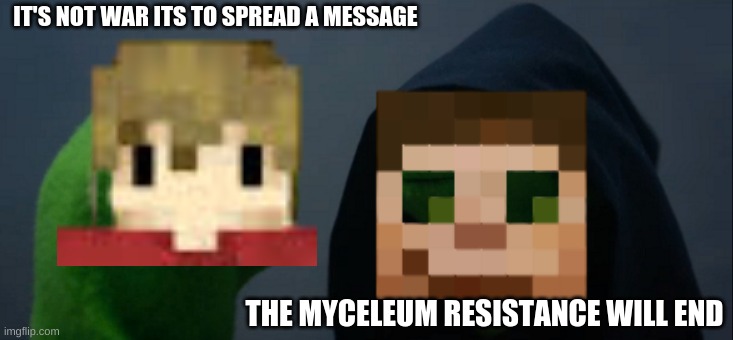 hermitcraft be like | IT'S NOT WAR ITS TO SPREAD A MESSAGE; THE MYCELEUM RESISTANCE WILL END | image tagged in hermitcraft,grian,good times with scar | made w/ Imgflip meme maker