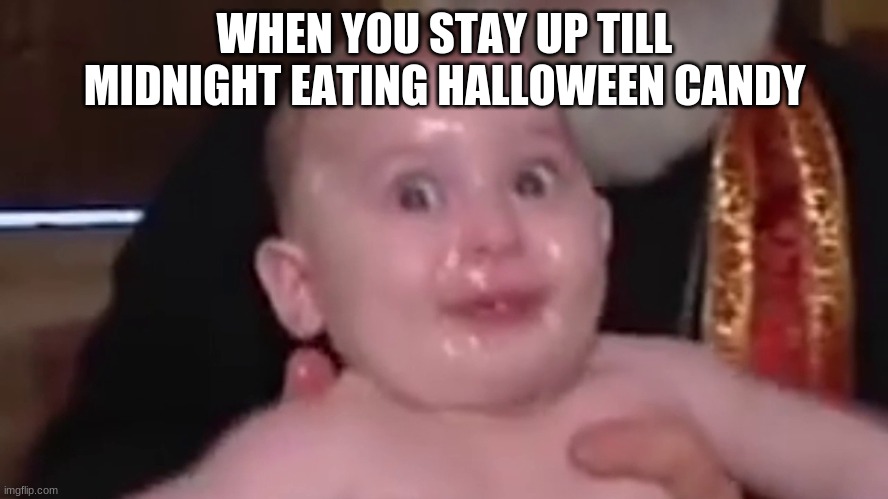 Georgian Baptism | WHEN YOU STAY UP TILL MIDNIGHT EATING HALLOWEEN CANDY | image tagged in georgian baptism | made w/ Imgflip meme maker