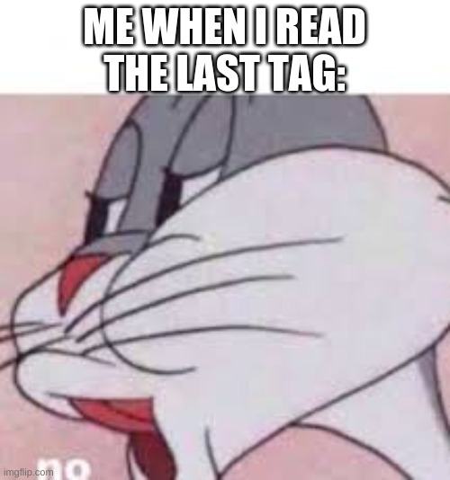 NO bugs | ME WHEN I READ THE LAST TAG: | image tagged in no bugs | made w/ Imgflip meme maker