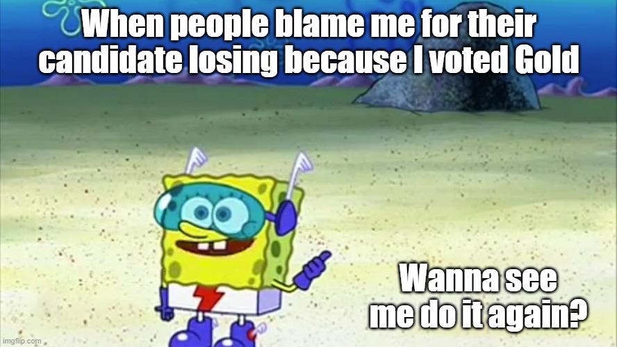 Voting Gold Again | When people blame me for their candidate losing because I voted Gold; Wanna see me do it again? | image tagged in spongebob wanna see me do it again,votegold | made w/ Imgflip meme maker