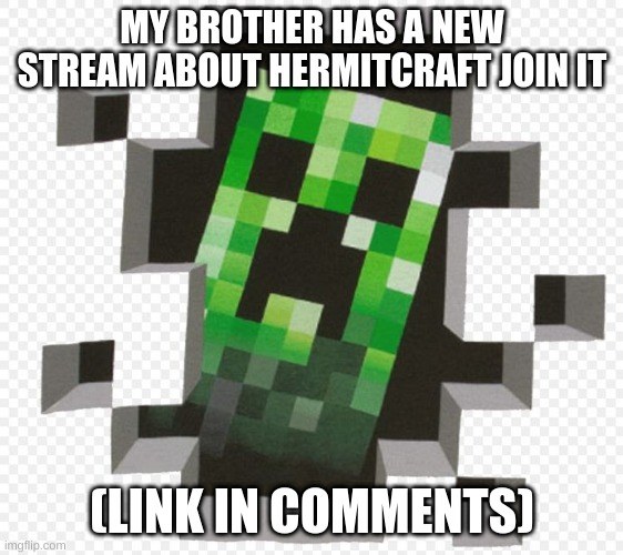 do it | MY BROTHER HAS A NEW STREAM ABOUT HERMITCRAFT JOIN IT; (LINK IN COMMENTS) | image tagged in minecraft creeper | made w/ Imgflip meme maker