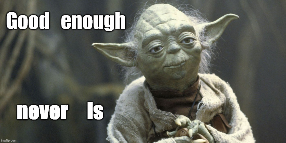 Yoda wisdom | Good   enough; never     is | image tagged in baby yoda,yoda wisdom | made w/ Imgflip meme maker