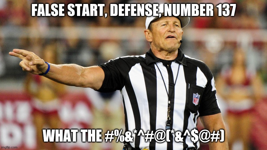 Logical Fallacy Referee | FALSE START, DEFENSE, NUMBER 137; WHAT THE #%&*^#@(*&^$@#) | image tagged in logical fallacy referee | made w/ Imgflip meme maker