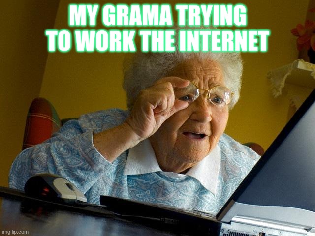what grandma's do | MY GRAMA TRYING TO WORK THE INTERNET | image tagged in memes,grandma finds the internet | made w/ Imgflip meme maker