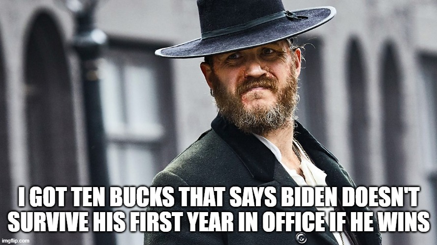 Alfie Solomons | I GOT TEN BUCKS THAT SAYS BIDEN DOESN'T SURVIVE HIS FIRST YEAR IN OFFICE IF HE WINS | image tagged in peaky blinders,alfie | made w/ Imgflip meme maker