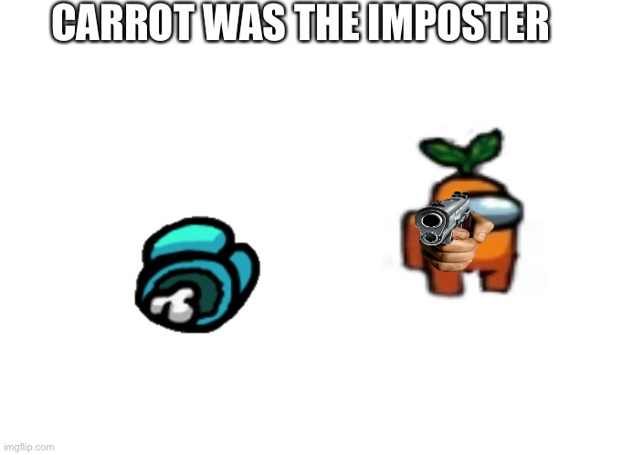 Idk | CARROT WAS THE IMPOSTER | image tagged in among us | made w/ Imgflip meme maker