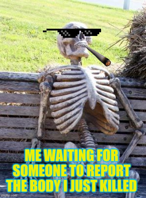 just waiting(among us) | ME WAITING FOR SOMEONE TO REPORT THE BODY I JUST KILLED | image tagged in memes,waiting skeleton,among us | made w/ Imgflip meme maker