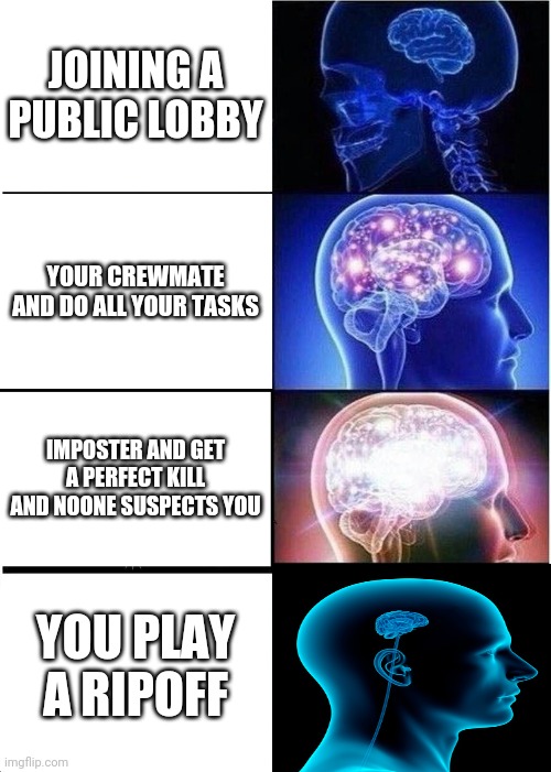 Amongst us | JOINING A PUBLIC LOBBY; YOUR CREWMATE
AND DO ALL YOUR TASKS; IMPOSTER AND GET A PERFECT KILL AND NOONE SUSPECTS YOU; YOU PLAY A RIPOFF | image tagged in memes,expanding brain | made w/ Imgflip meme maker