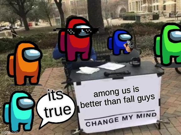 sus man | among us is better than fall guys; its true | image tagged in memes,change my mind | made w/ Imgflip meme maker