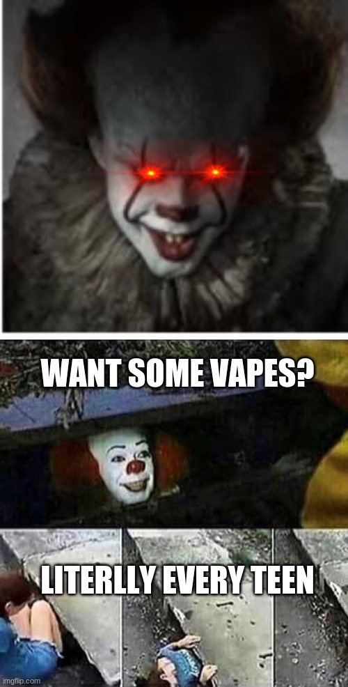 WANT SOME VAPES? LITERLLY EVERY TEEN | image tagged in penywise,it clown sewers | made w/ Imgflip meme maker