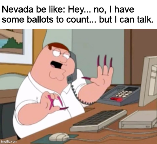 family guy, no i have ballots to count but i can talk | Nevada be like: Hey... no, I have some ballots to count... but I can talk. | image tagged in family guy peter,nevada,ballots,election 2020 | made w/ Imgflip meme maker