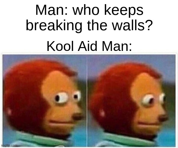 Monkey Puppet | Man: who keeps breaking the walls? Kool Aid Man: | image tagged in memes,monkey puppet | made w/ Imgflip meme maker