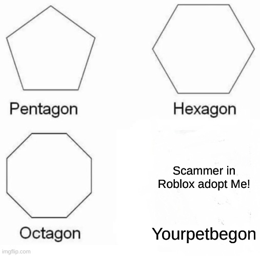 Pentagon Hexagon Octagon | Scammer in Roblox adopt Me! Yourpetbegon | image tagged in memes,pentagon hexagon octagon | made w/ Imgflip meme maker