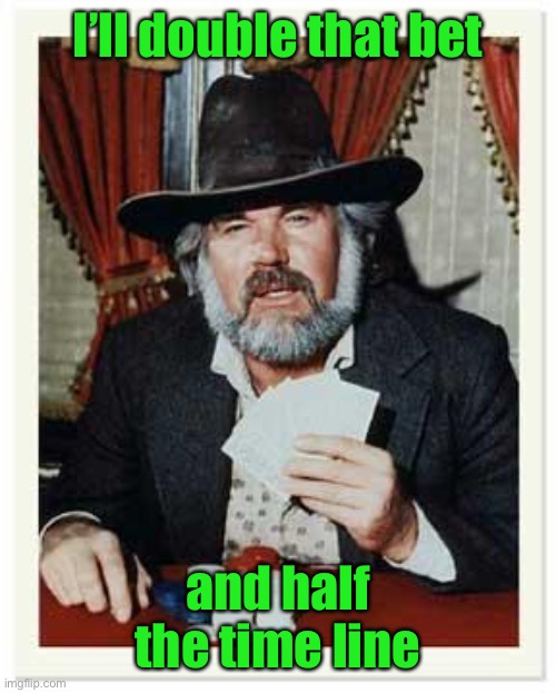 The Gambler | I’ll double that bet and half the time line | image tagged in the gambler | made w/ Imgflip meme maker