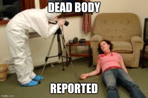 dead body | DEAD BODY; REPORTED | image tagged in welp | made w/ Imgflip meme maker