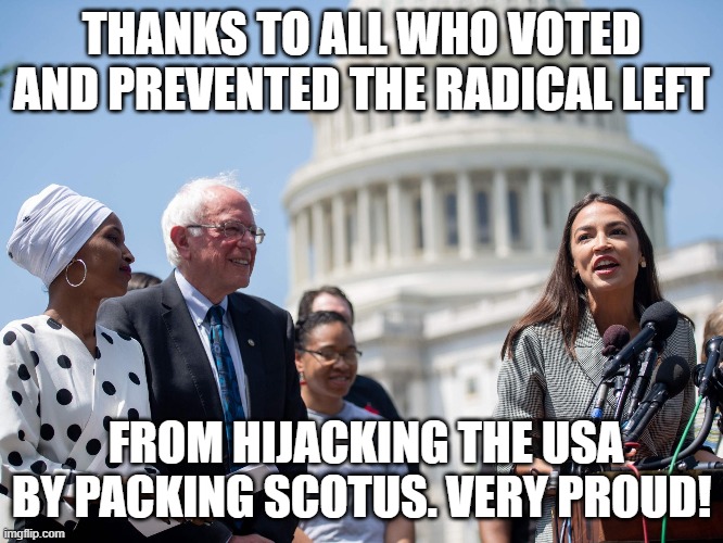 Hijack | THANKS TO ALL WHO VOTED AND PREVENTED THE RADICAL LEFT; FROM HIJACKING THE USA BY PACKING SCOTUS. VERY PROUD! | image tagged in memes | made w/ Imgflip meme maker