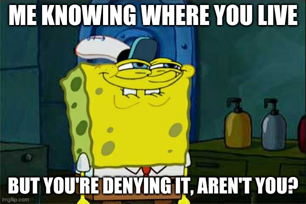 You think I dont know where you live? | ME KNOWING WHERE YOU LIVE; BUT YOU'RE DENYING IT, AREN'T YOU? | image tagged in memes,don't you squidward | made w/ Imgflip meme maker