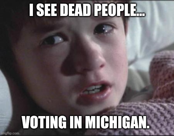 Sixth Sense | I SEE DEAD PEOPLE... VOTING IN MICHIGAN. | image tagged in sixth sense | made w/ Imgflip meme maker