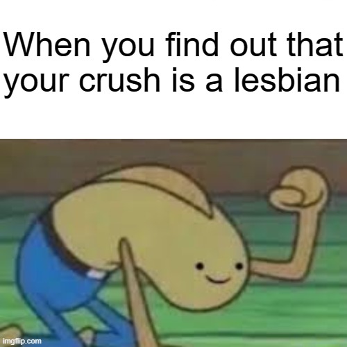 True story | When you find out that your crush is a lesbian | image tagged in angry,spongebob,crush,lesbian,memes | made w/ Imgflip meme maker