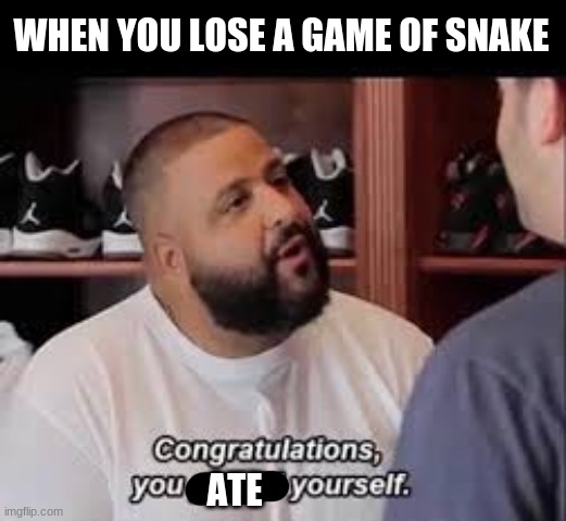 You played yourself | WHEN YOU LOSE A GAME OF SNAKE; ATE | image tagged in you played yourself | made w/ Imgflip meme maker