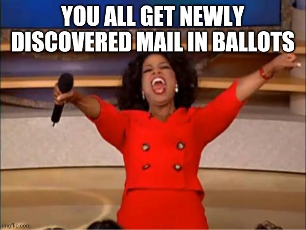 Oprah You Get A | YOU ALL GET NEWLY DISCOVERED MAIL IN BALLOTS | image tagged in memes,oprah you get a | made w/ Imgflip meme maker