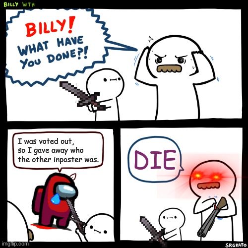 Billy, What Have You Done | I was voted out, so I gave away who the other inposter was. DIE | image tagged in billy what have you done | made w/ Imgflip meme maker
