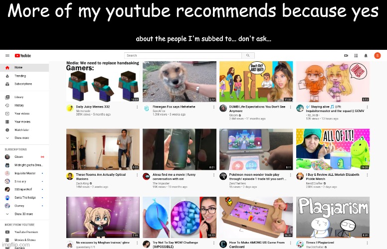More of my youtube recommends because yes; about the people I'm subbed to... don't ask... | made w/ Imgflip meme maker