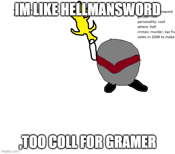 hellmansword | IM LIKE HELLMANSWORD; ,TOO COLL FOR GRAMER | image tagged in hellmansword | made w/ Imgflip meme maker