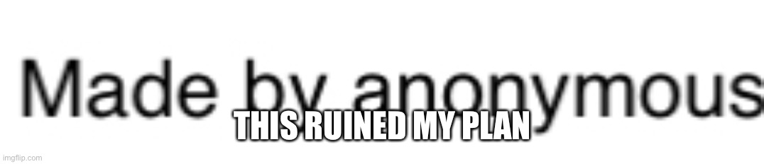 THIS RUINED MY PLAN | made w/ Imgflip meme maker